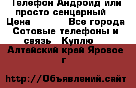 Телефон Андроид или просто сенцарный  › Цена ­ 1 000 - Все города Сотовые телефоны и связь » Куплю   . Алтайский край,Яровое г.